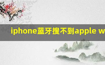 iphone蓝牙搜不到apple watch